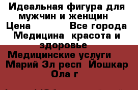 Идеальная фигура для мужчин и женщин › Цена ­ 1 199 - Все города Медицина, красота и здоровье » Медицинские услуги   . Марий Эл респ.,Йошкар-Ола г.